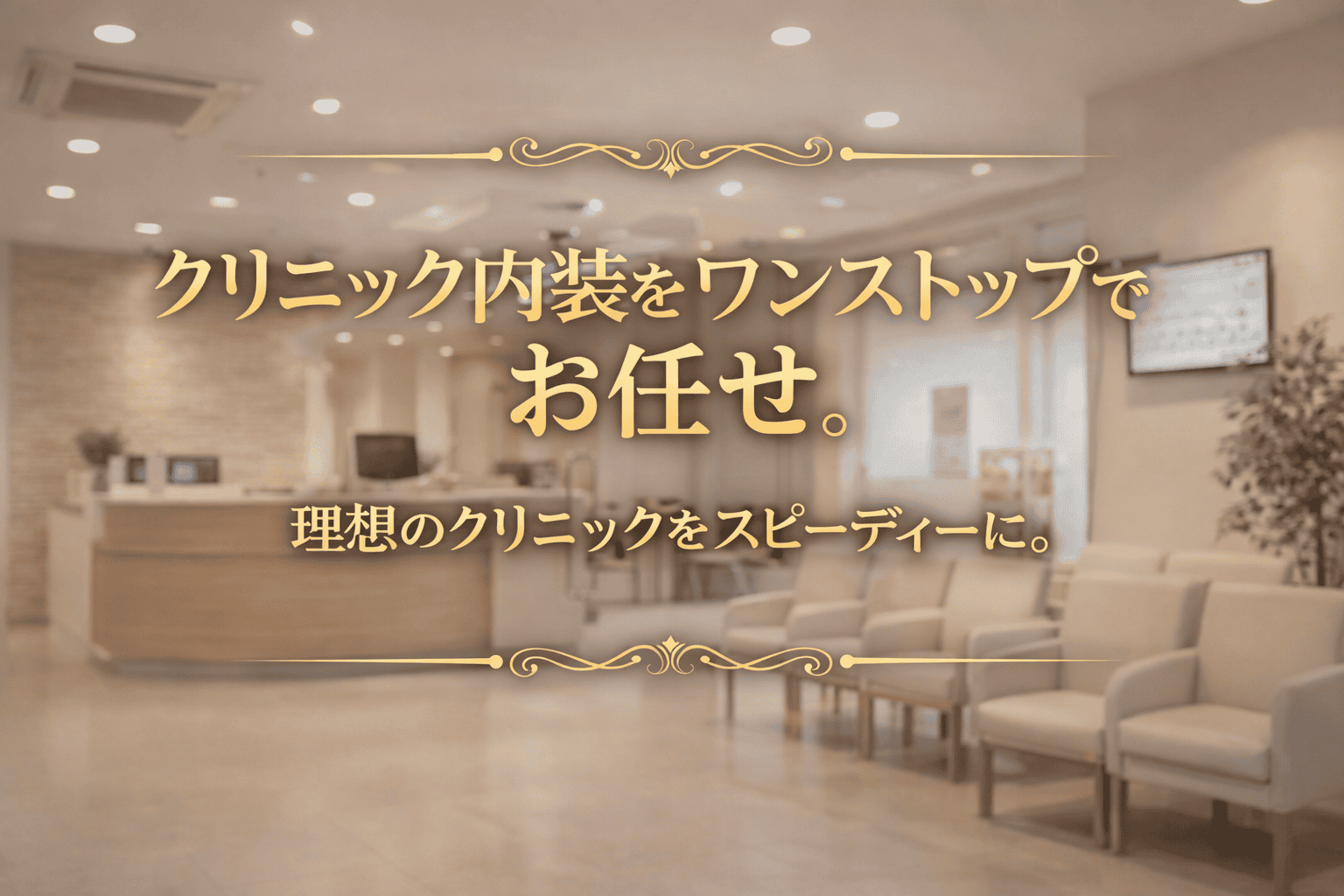 クリニック内装をワンストップで支援するサービスのトップページバナー。清潔感のある待合室と受付を背景に「クリニック内装をワンストップでお任せ」「理想のクリニックをスピーディーに。」のコピーを配置。