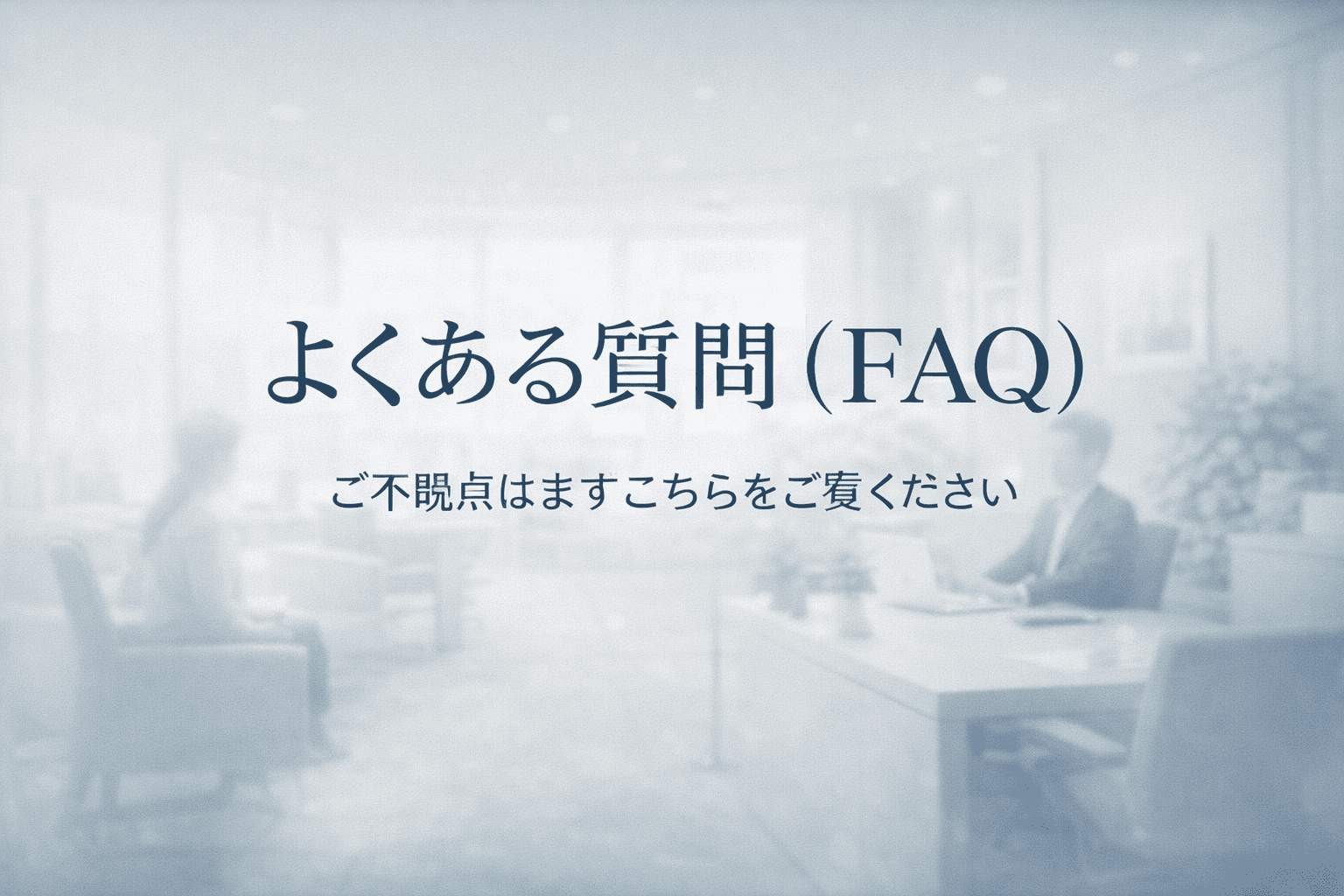 よくある質問(FAQ)ページのトップバナー。信頼感のある淡いグラデーション背景に、相談風景をイメージしたオフィス空間と「よくある質問(FAQ)」「ご不明点はまずこちらをご覧ください」の文字。